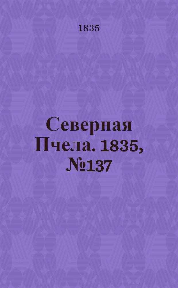 Северная Пчела. 1835, №137 (21 июня) : 1835, №137 (21 июня)