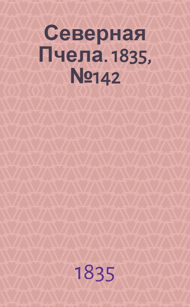 Северная Пчела. 1835, №142 (27 июня) : 1835, №142 (27 июня)