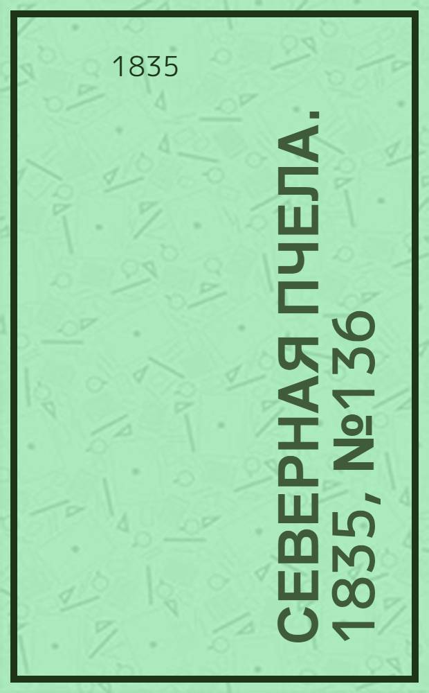 Северная Пчела. 1835, №136 (20 июня) : 1835, №136 (20 июня)