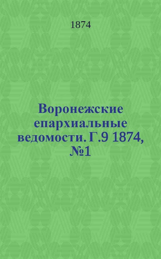 Воронежские епархиальные ведомости. Г.9 1874, № 1(1 янв.)-№ 24(15 дек.) и Прибавления к №1(1 янв.) до Прибавления к №24(15 дек.)