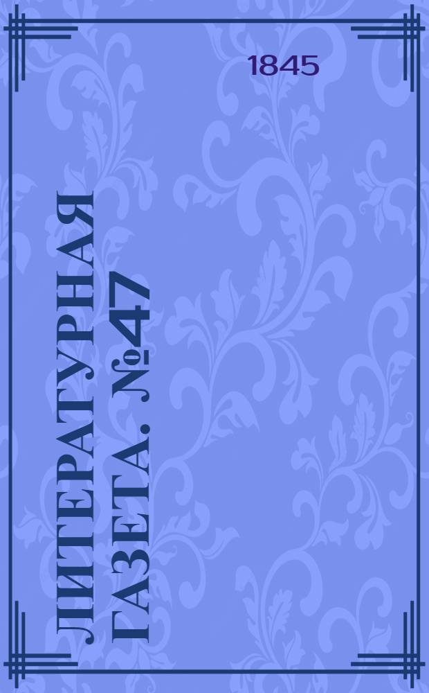Литературная газета. №47(6 дек.) : 1845, №47(6 дек.)