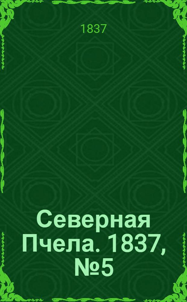 Северная Пчела. 1837, №5(8 янв.) : 1837, №5(8 янв.)