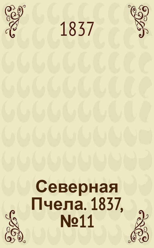 Северная Пчела. 1837, №11(15 янв.) : 1837, №11(15 янв.)