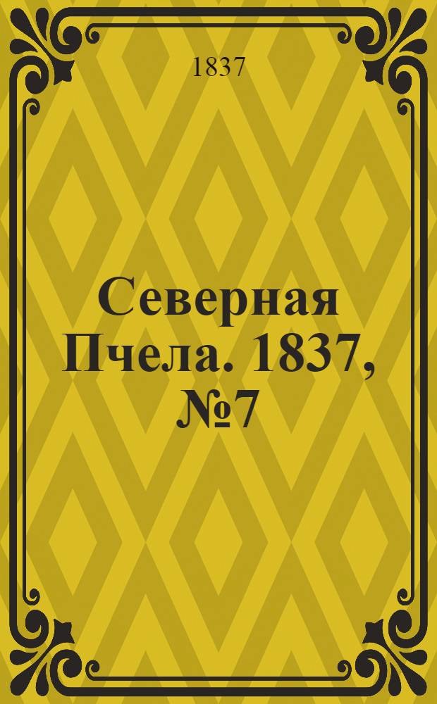 Северная Пчела. 1837, №7(11 янв.) : 1837, №7(11 янв.)