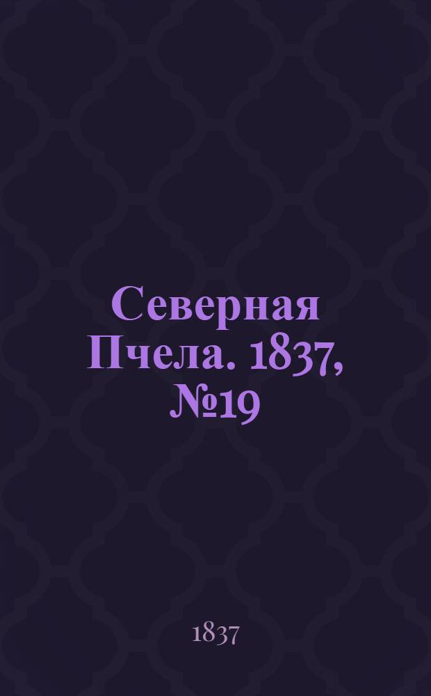 Северная Пчела. 1837, №19(25 янв.) : 1837, №19(25 янв.)