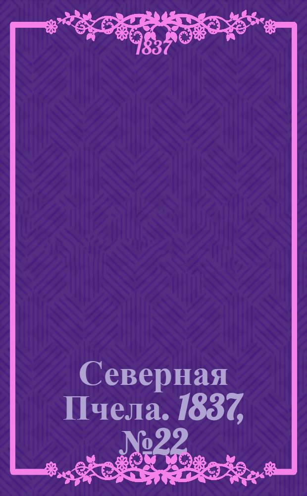 Северная Пчела. 1837, №22(28 янв.) : 1837, №22(28 янв.)