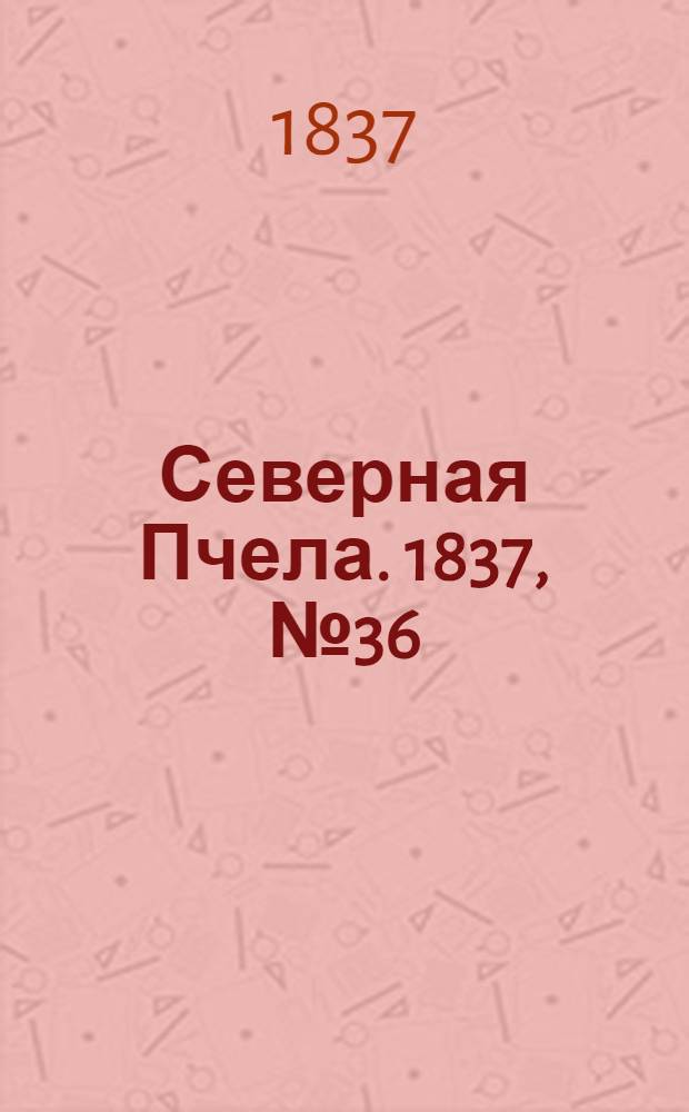 Северная Пчела. 1837, №36(15 февр.) : 1837, №36(15 февр.)