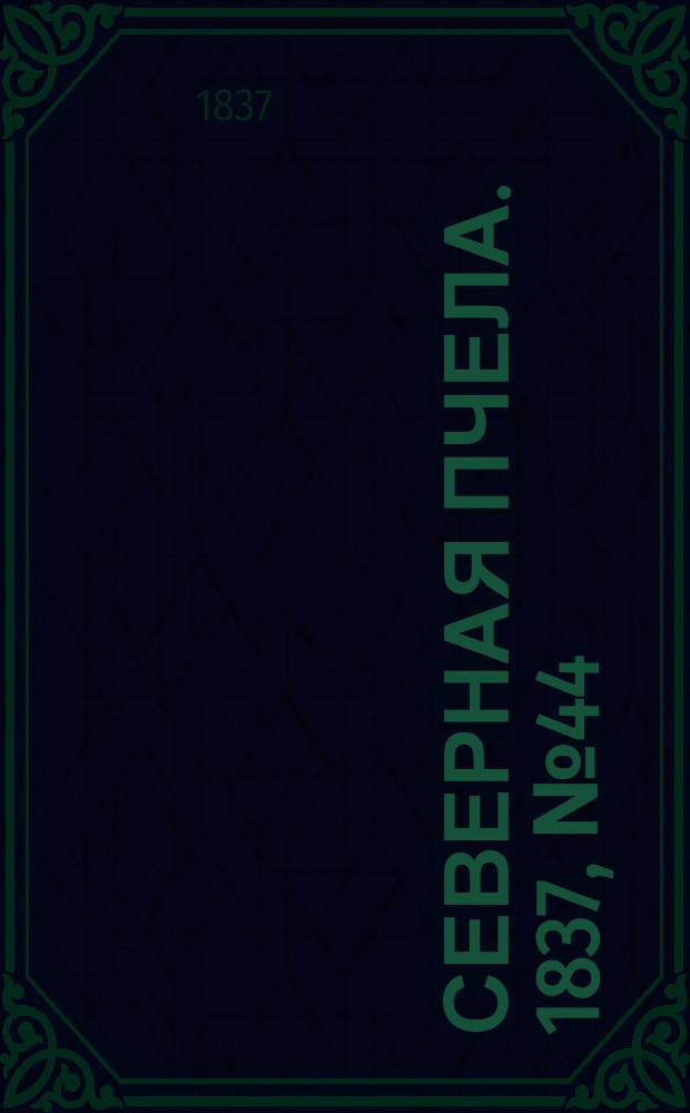 Северная Пчела. 1837, №44(24 февр.) : 1837, №44(24 февр.)