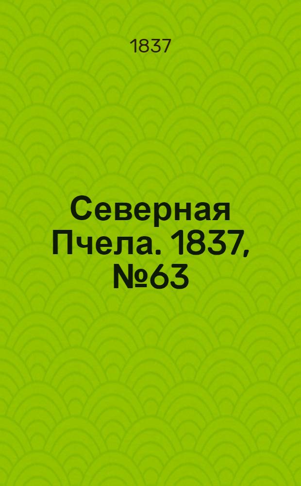 Северная Пчела. 1837, №63(20 марта) : 1837, №63(20 марта)