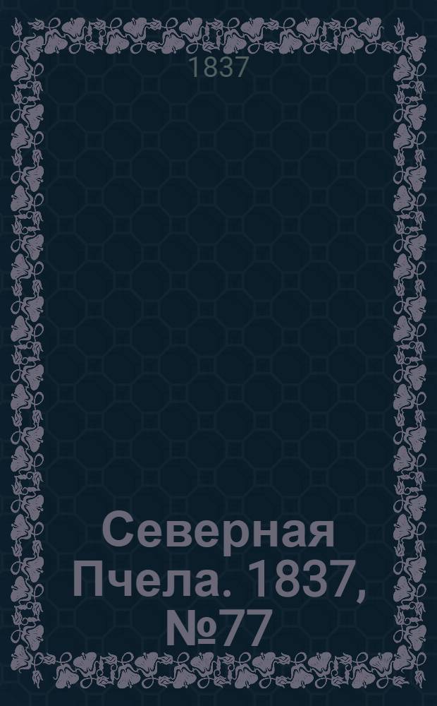 Северная Пчела. 1837, №77(7 апр.) : 1837, №77(7 апр.)