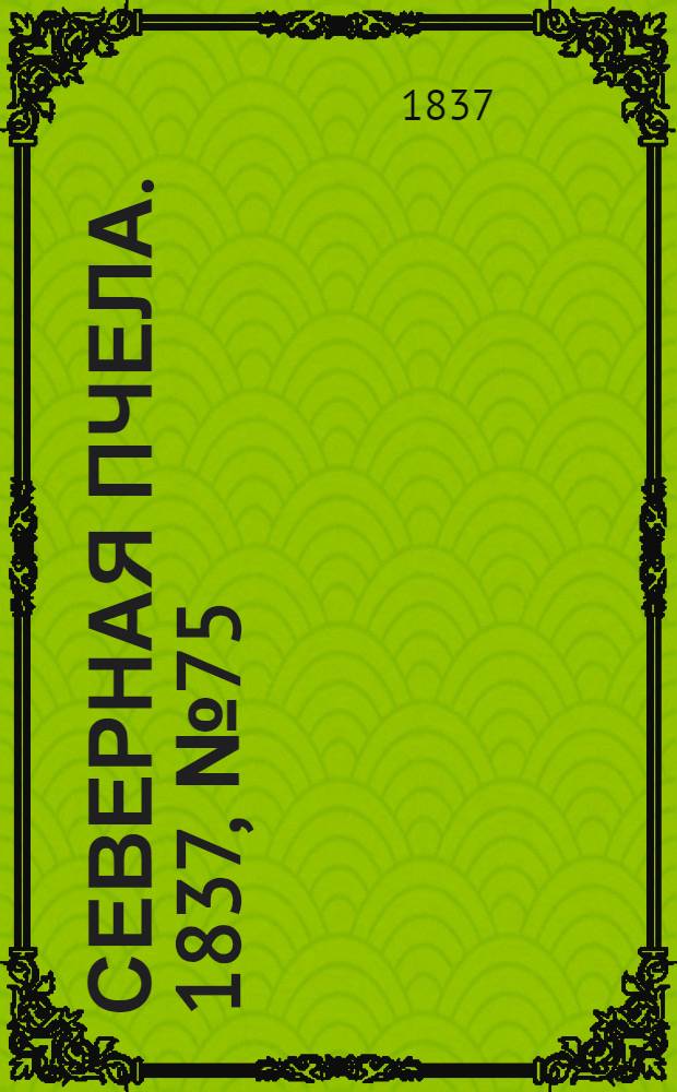 Северная Пчела. 1837, №75(5 апр.) : 1837, №75(5 апр.)