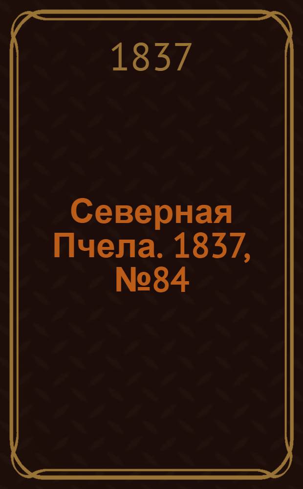 Северная Пчела. 1837, №84(15 апр.) : 1837, №84(15 апр.)