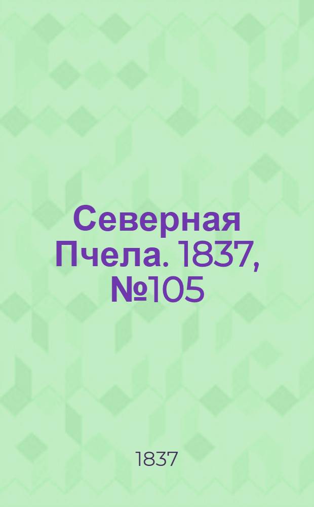 Северная Пчела. 1837, №105(13 мая) : 1837, №105(13 мая)