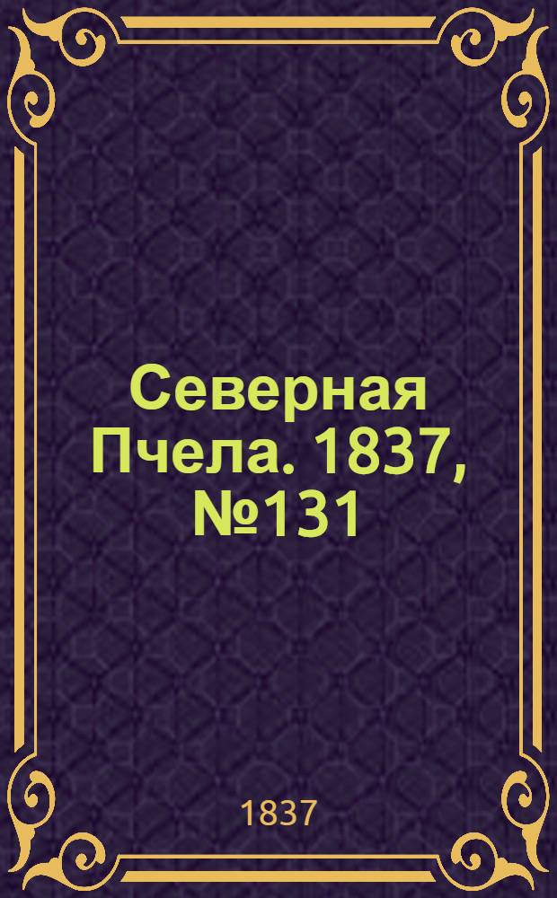 Северная Пчела. 1837, №131(15 июня) : 1837, №131(15 июня)