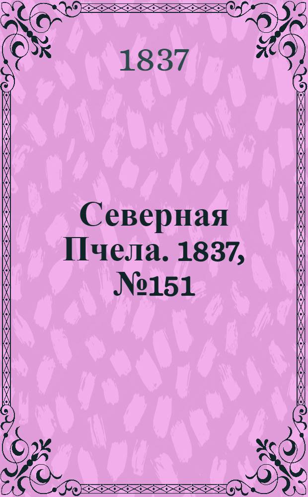 Северная Пчела. 1837, №151(9 июля) : 1837, №151(9 июля)