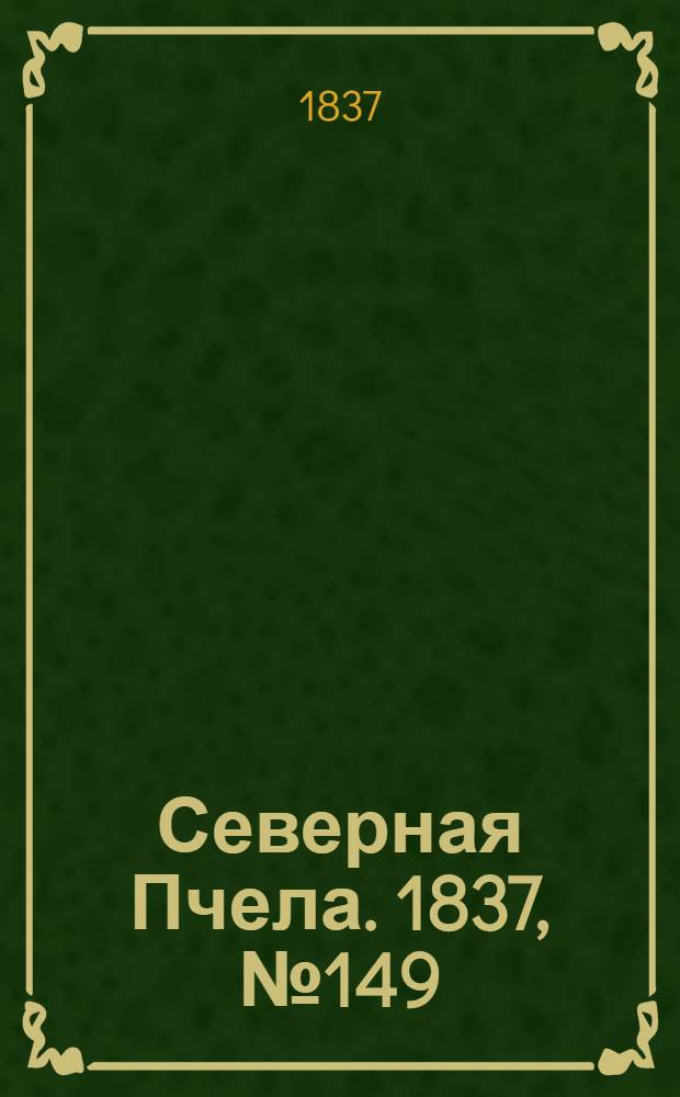 Северная Пчела. 1837, №149(7 июля) : 1837, №149(7 июля)