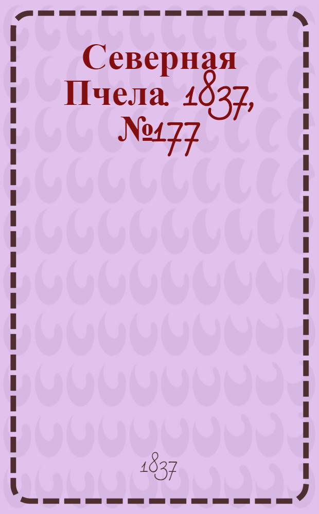 Северная Пчела. 1837, №177(10 авг.) : 1837, №177(10 авг.)