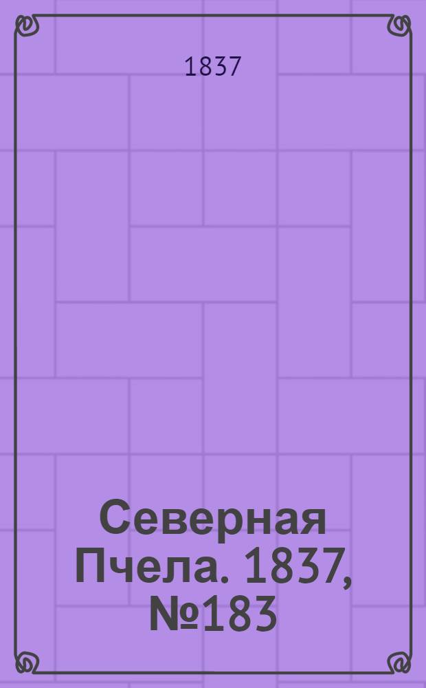 Северная Пчела. 1837, №183(17 авг.) : 1837, №183(17 авг.)