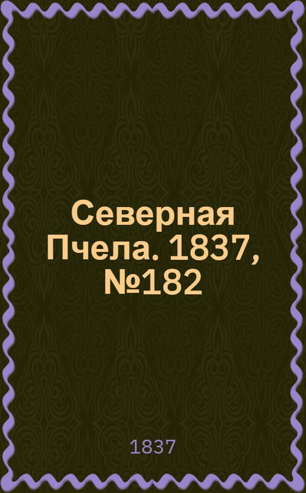 Северная Пчела. 1837, №182(16 авг.) : 1837, №182(16 авг.)
