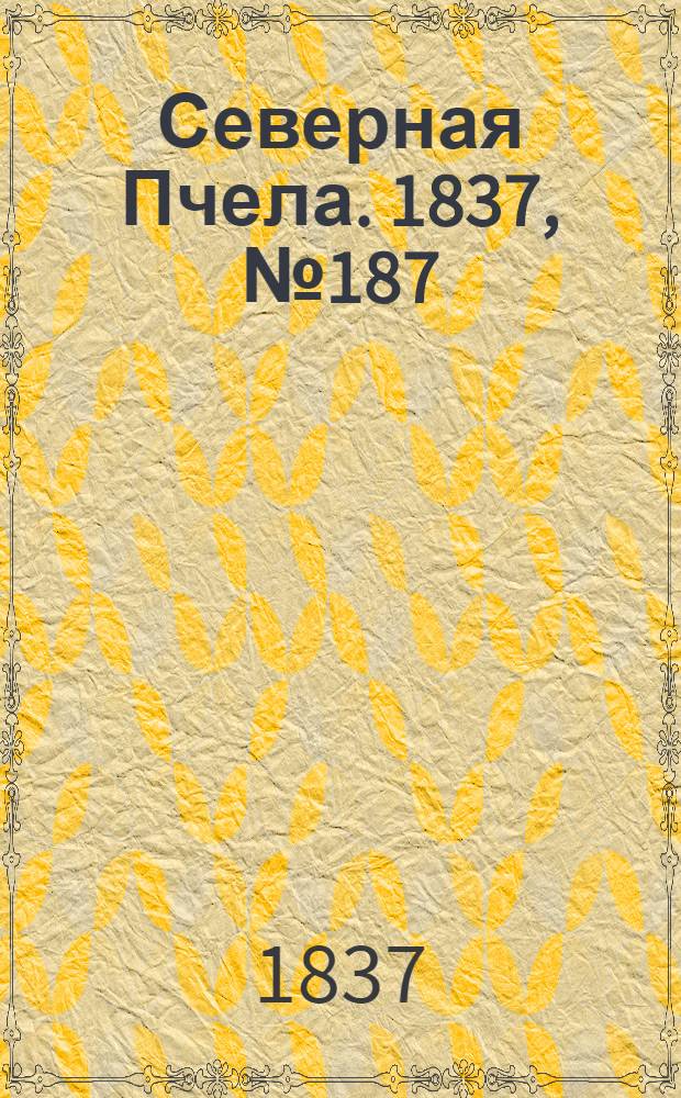 Северная Пчела. 1837, №187(21 авг.) : 1837, №187(21 авг.)