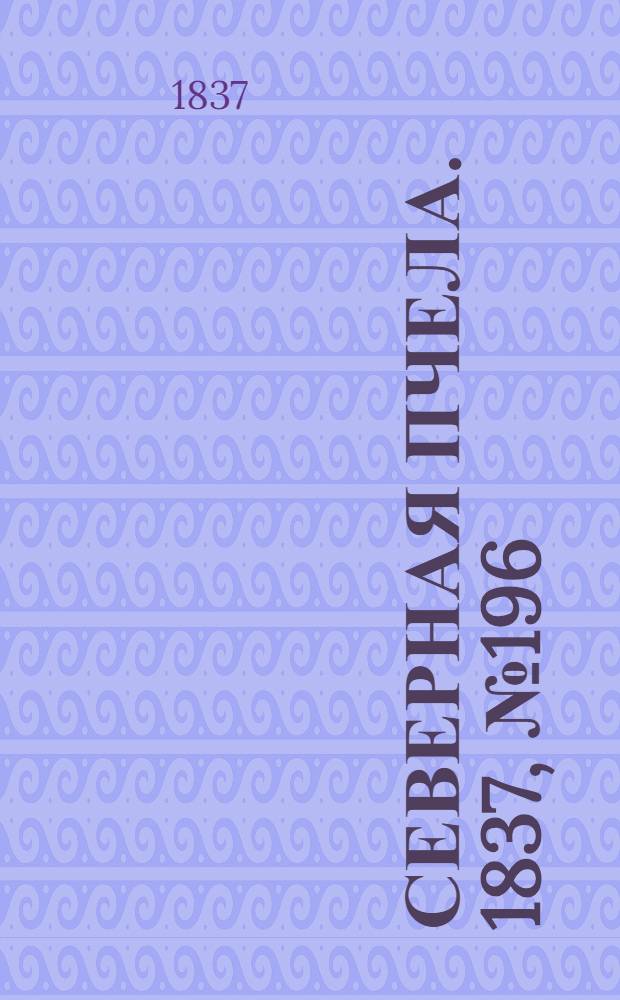Северная Пчела. 1837, №196(2 сент.) : 1837, №196(2 сент.)
