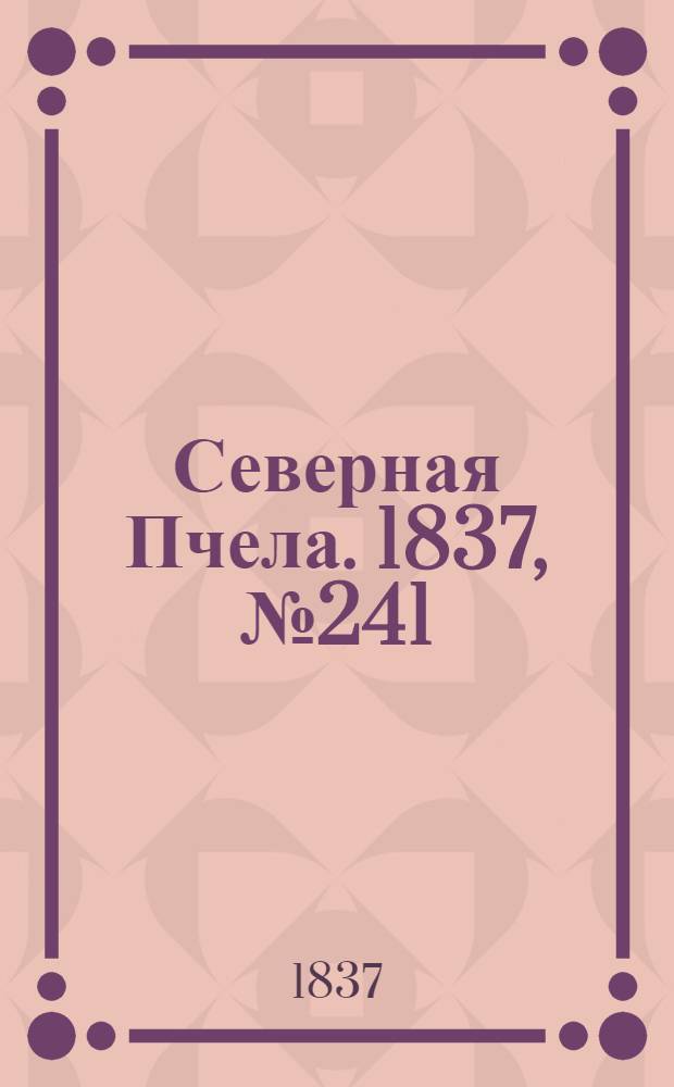Северная Пчела. 1837, №241(25 окт.) : 1837, №241(25 окт.)