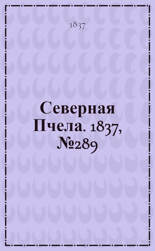 Северная Пчела. 1837, №289(20 дек.) : 1837, №289(20 дек.)