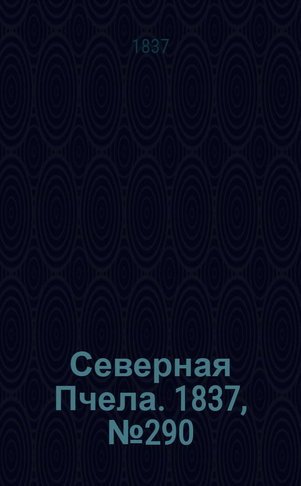 Северная Пчела. 1837, №290(21 дек.) : 1837, №290(21 дек.)