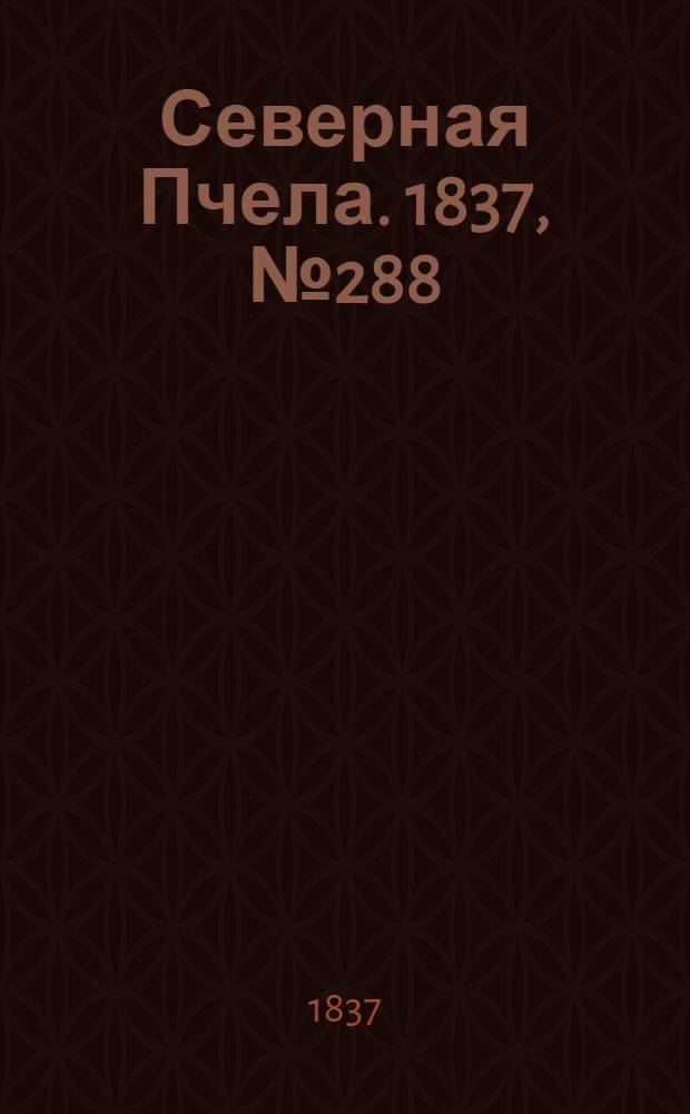 Северная Пчела. 1837, №288(18 дек.) : 1837, №288(18 дек.)
