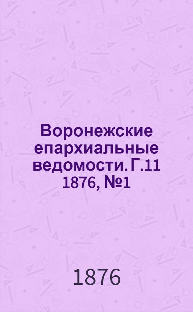 Воронежские епархиальные ведомости. Г.11 1876, № 1(1 янв.)-№ 24(15 дек.) и Прибавления к №1(1 янв.) до Прибавления к №24(15 дек.)