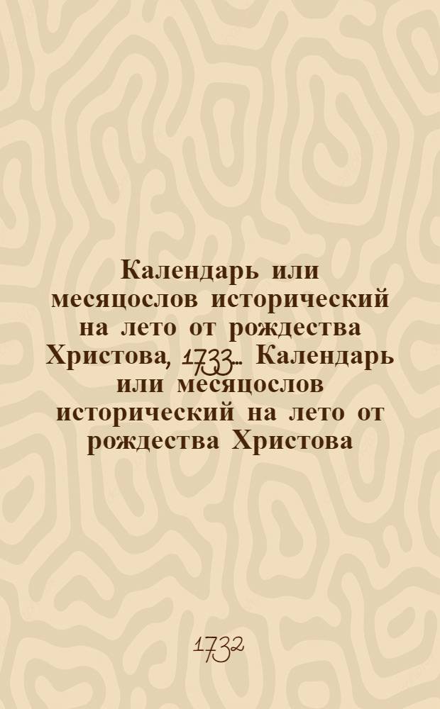 Календарь или месяцослов исторический на лето от рождества Христова, 1733 ... Календарь или месяцослов исторический на лето от рождества Христова, 1733 ...