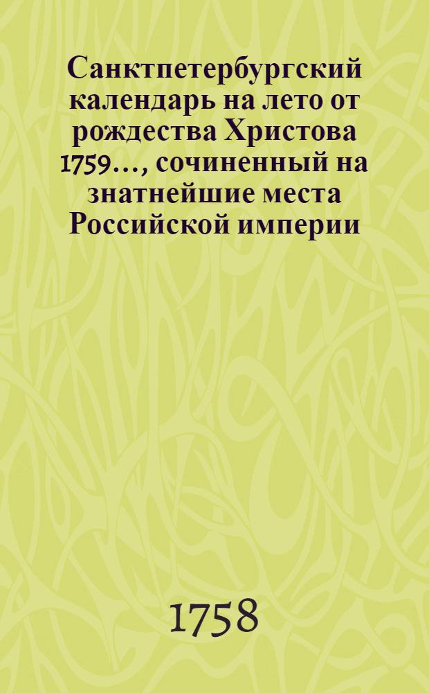Санктпетербургский календарь на лето от рождества Христова 1759 ..., сочиненный на знатнейшие места Российской империи. Санктпетербургский календарь на лето от рождества Христова 1759 ..., сочиненный на знатнейшие места Российской империи