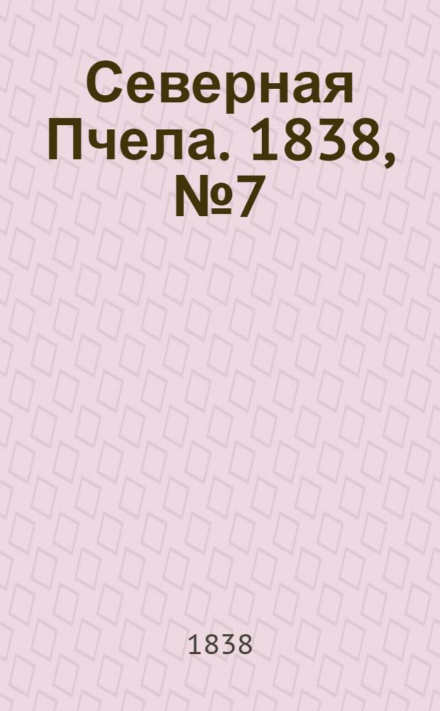 Северная Пчела. 1838, №7(10 янв.) : 1838, №7(10 янв.)