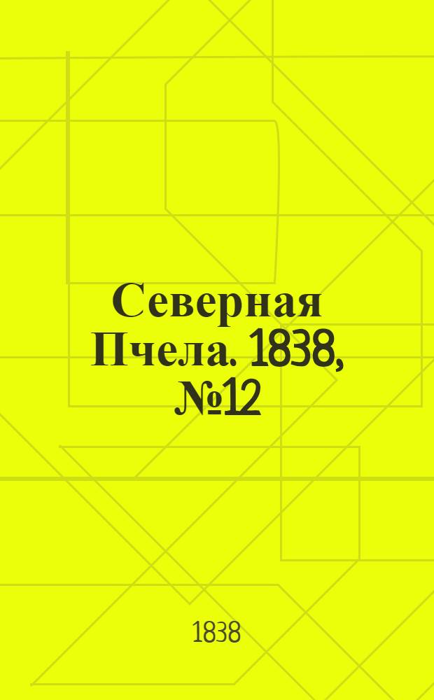 Северная Пчела. 1838, №12(15 янв.) : 1838, №12(15 янв.)
