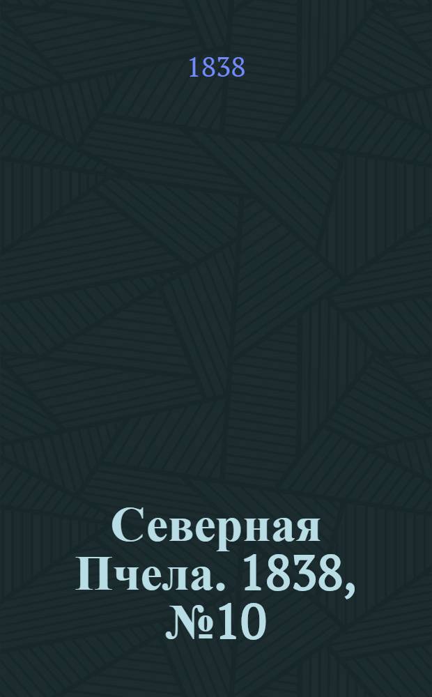 Северная Пчела. 1838, №10(13 янв.) : 1838, №10(13 янв.)