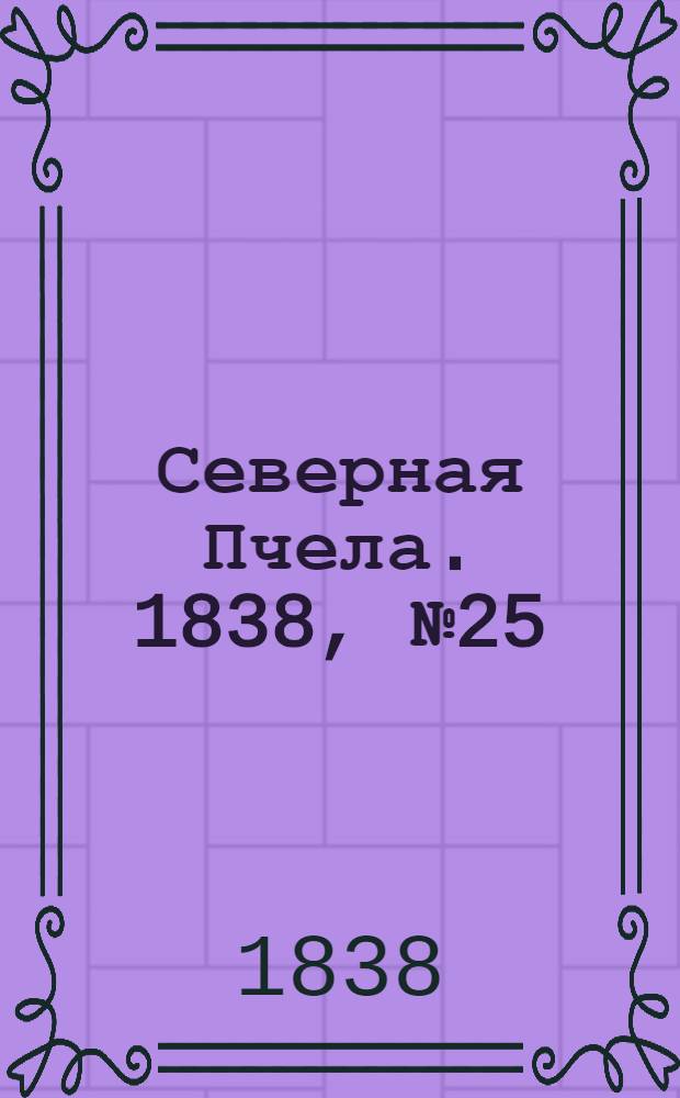 Северная Пчела. 1838, №25(31 янв.) : 1838, №25(31 янв.)