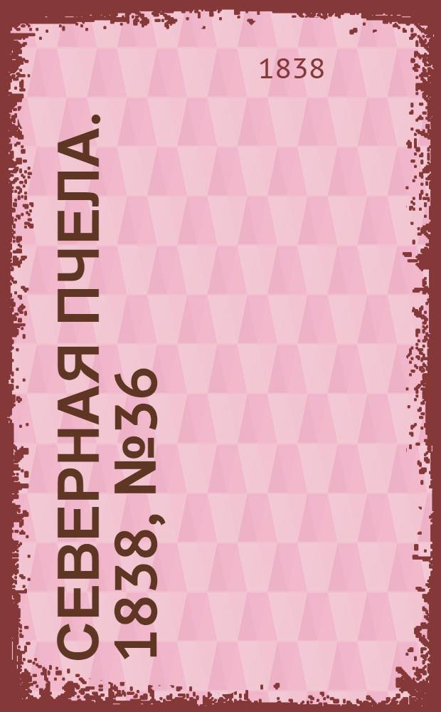 Северная Пчела. 1838, №36(15 февр.) : 1838, №36(15 февр.)