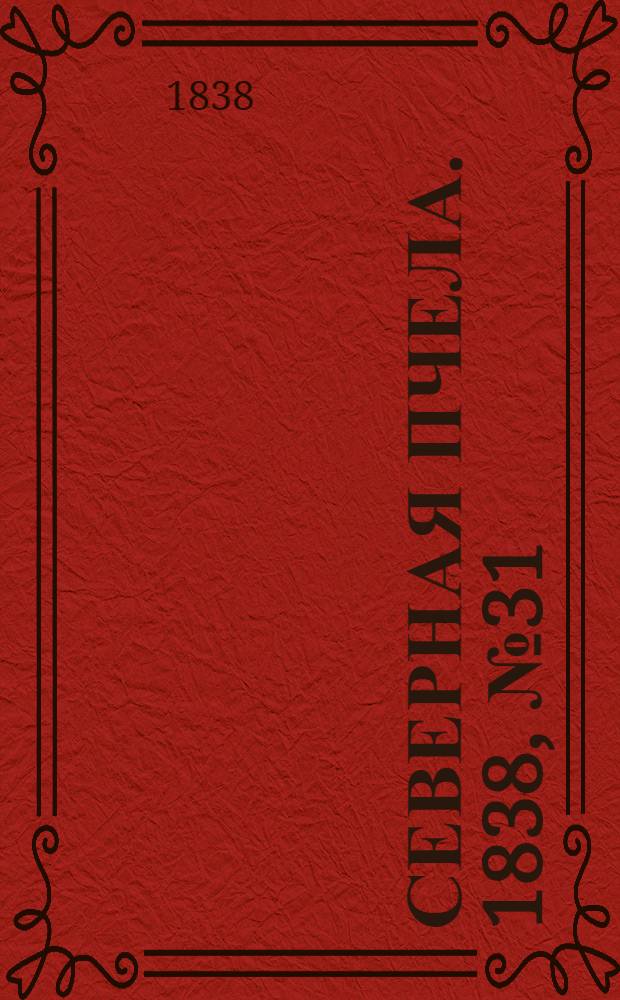 Северная Пчела. 1838, №31(7 февр.) : 1838, №31(7 февр.)