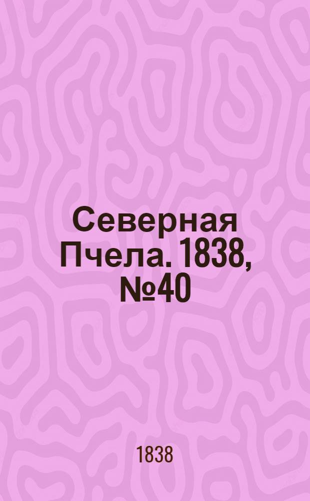 Северная Пчела. 1838, №40(19 февр.) : 1838, №40(19 февр.)