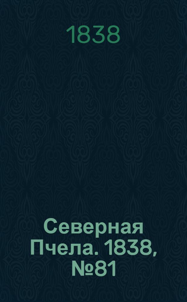 Северная Пчела. 1838, №81(13 апр.) : 1838, №81(13 апр.)