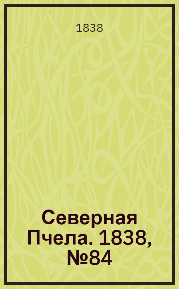 Северная Пчела. 1838, №84(16 апр.) : 1838, №84(16 апр.)
