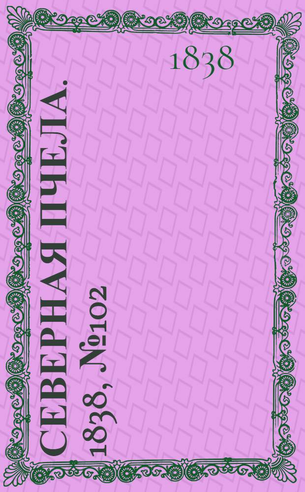 Северная Пчела. 1838, №102(7 мая) : 1838, №102(7 мая)