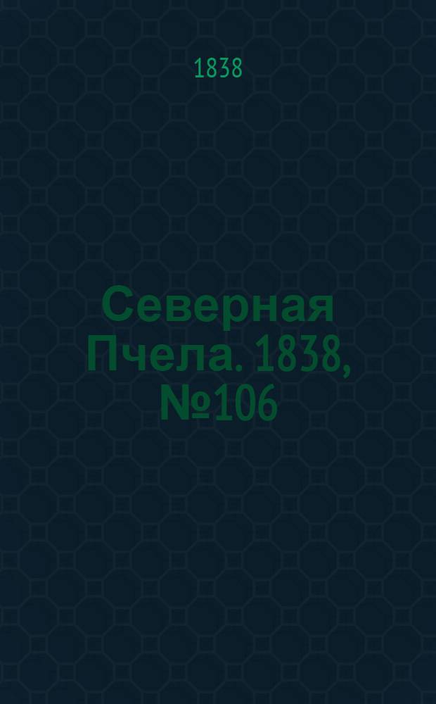 Северная Пчела. 1838, №106(13 мая) : 1838, №106(13 мая)