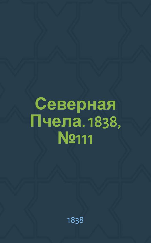 Северная Пчела. 1838, №111(19 мая) : 1838, №111(19 мая)
