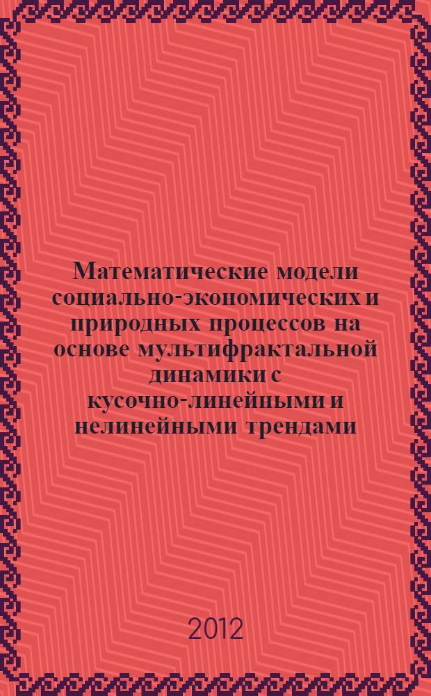 Математические модели социально-экономических и природных процессов на основе мультифрактальной динамики с кусочно-линейными и нелинейными трендами : автореф. дис. на соиск. учен. степ. к. ф.- м. н. : специальность 05.13.18 <Математическое моделирование, численные методы и комплексы программ>