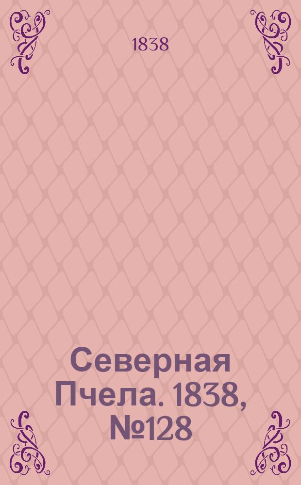 Северная Пчела. 1838, №128(9 июня) : 1838, №128(9 июня)