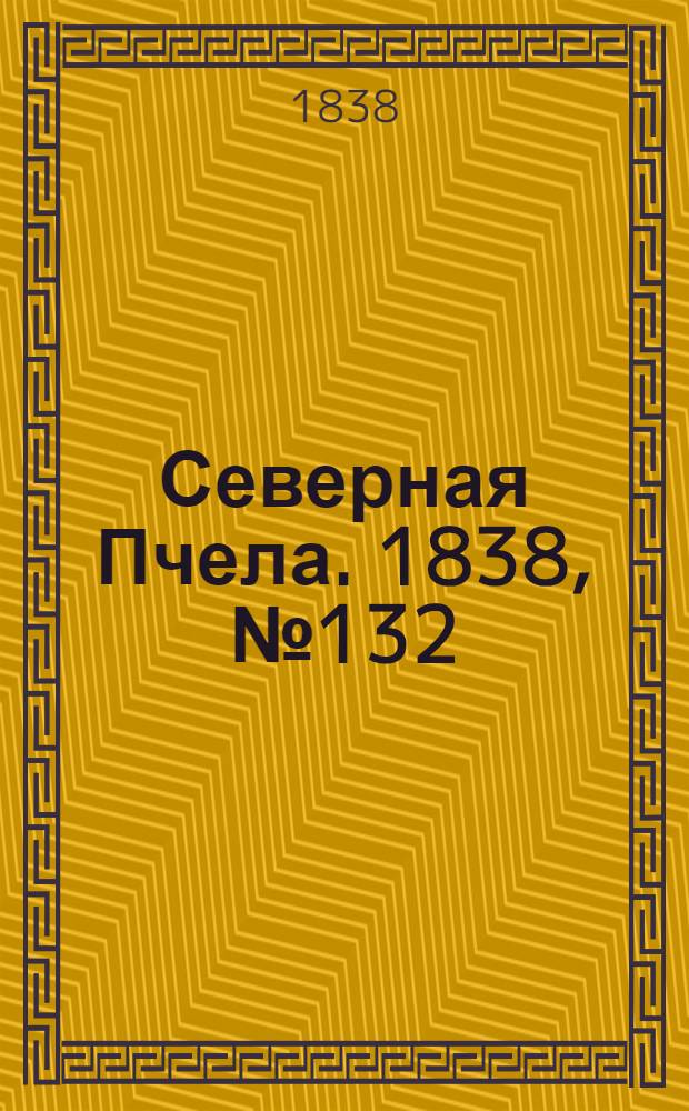 Северная Пчела. 1838, №132(14 июня) : 1838, №132(14 июня)