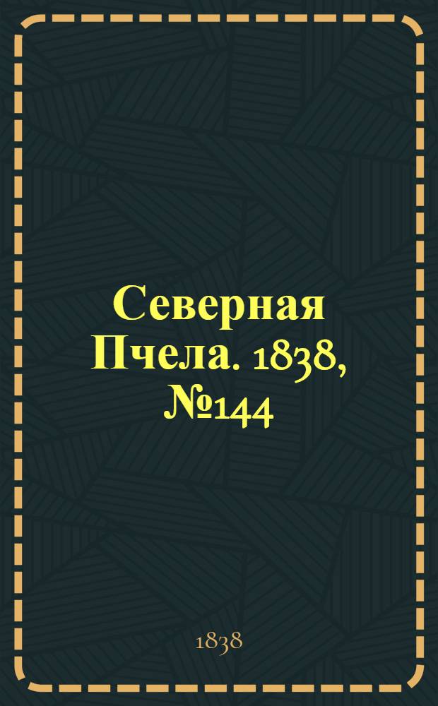 Северная Пчела. 1838, №144(28 июня) : 1838, №144(28 июня)
