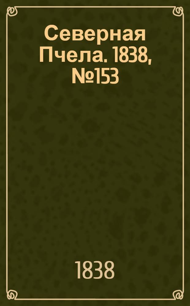 Северная Пчела. 1838, №153(9 июля) : 1838, №153(9 июля)