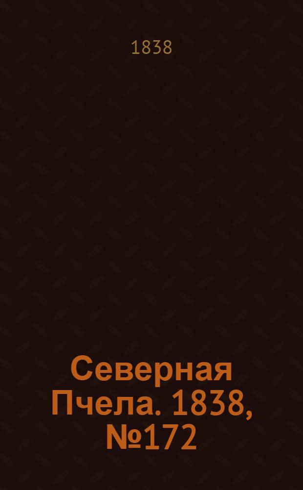 Северная Пчела. 1838, №172(1 авг.) : 1838, №172(1 авг.)
